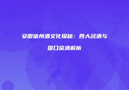 安徽宿州酒文化探秘：四大名酒与国口窑酒解析