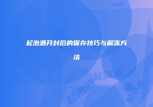 起泡酒开封后的保存技巧与解冻方法