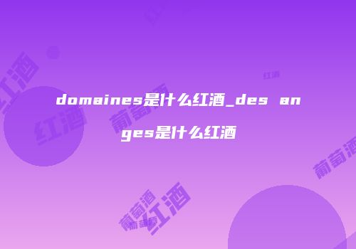 domaines是什么红酒_des anges是什么红酒
