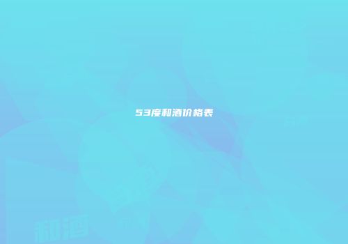 53度和酒价格表
