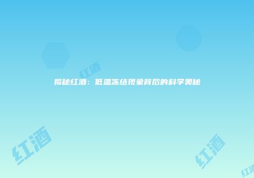 揭秘红酒：低温冻结现象背后的科学奥秘