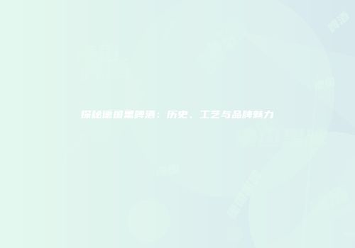 探秘德国黑啤酒：历史、工艺与品牌魅力