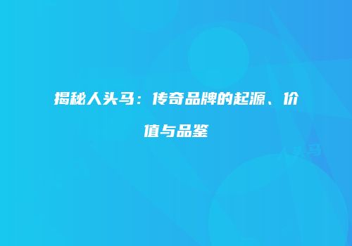 揭秘人头马：传奇品牌的起源、价值与品鉴