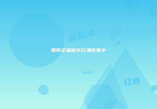 如何正确储存红酒在家中