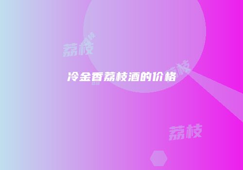 冷金香荔枝酒的价格
