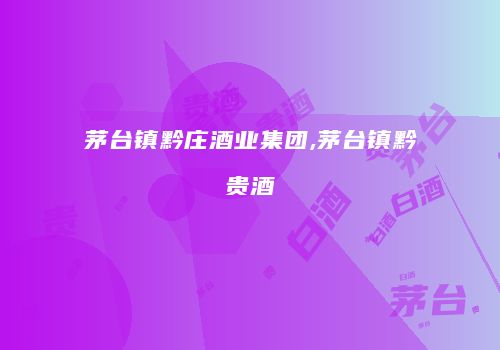 茅台镇黔庄酒业集团,茅台镇黔贵酒