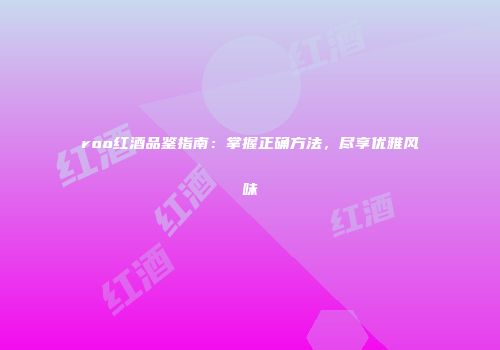 roo红酒品鉴指南：掌握正确方法，尽享优雅风味