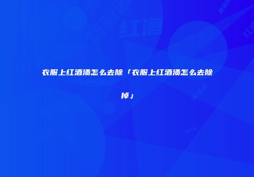 衣服上红酒渍怎么去除「衣服上红酒渍怎么去除掉」