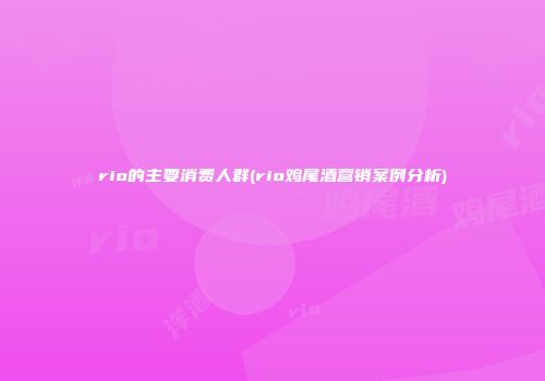 rio的主要消费人群(rio鸡尾酒营销案例分析)