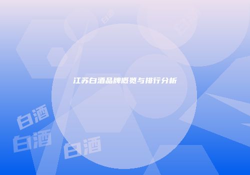 江苏白酒品牌概览与排行分析