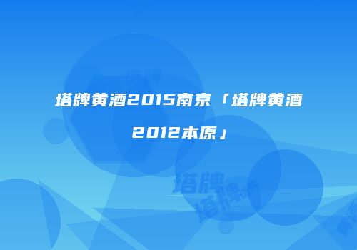 塔牌黄酒2015南京「塔牌黄酒2012本原」