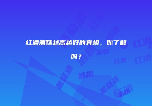 红酒酒精越高越好的真相，你了解吗？