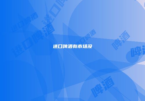进口啤酒有市场没