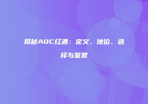 揭秘AOC红酒：定义、地位、选择与鉴赏