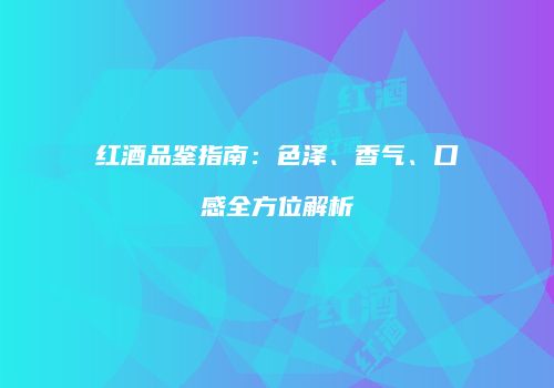 红酒品鉴指南：色泽、香气、口感全方位解析