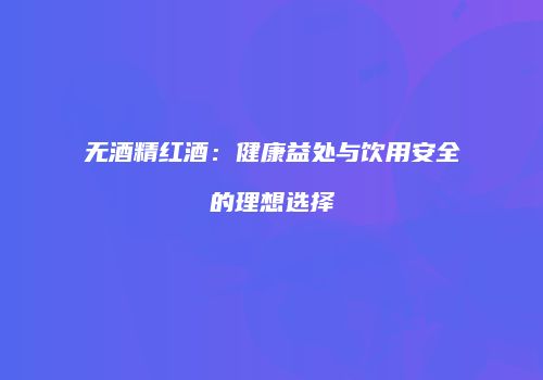 无酒精红酒：健康益处与饮用安全的理想选择
