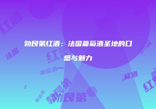 勃艮第红酒：法国葡萄酒圣地的口感与魅力