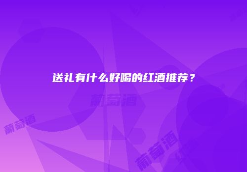 送礼有什么好喝的红酒推荐？