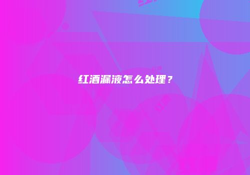 红酒漏液怎么处理？