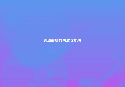 啤酒面膜的功效与作用