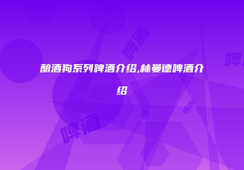 酿酒狗系列啤酒介绍,林曼德啤酒介绍