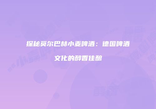 探秘莫尔巴赫小麦啤酒：德国啤酒文化的醇香佳酿