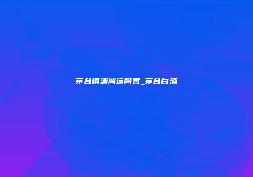 茅台镇酒鸿运酱香_茅台白酒