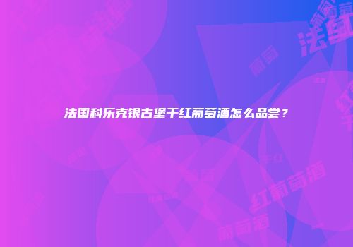 法国科乐克银古堡干红葡萄酒怎么品尝？