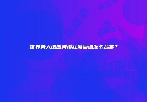 世界美人法国梅洛红葡萄酒怎么品尝？