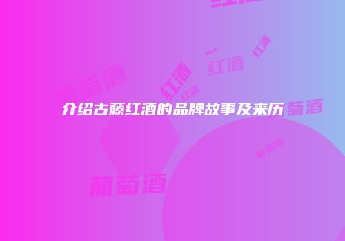 介绍古藤红酒的品牌故事及来历