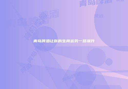 青岛啤酒让你的生肖运势一路飙升