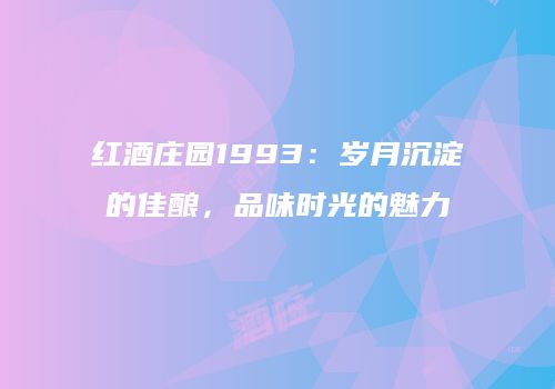红酒庄园1993：岁月沉淀的佳酿，品味时光的魅力