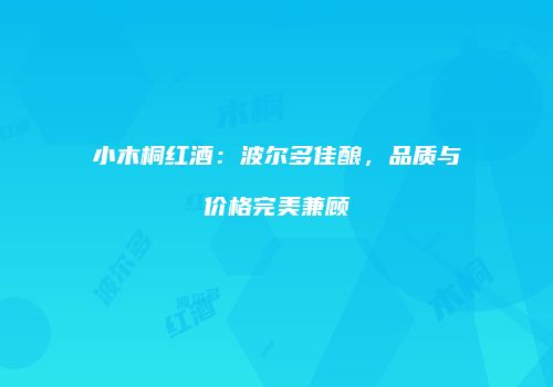 小木桐红酒：波尔多佳酿，品质与价格完美兼顾