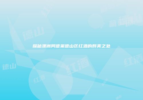 探秘澳洲阿德莱德山区红酒的醇美之处