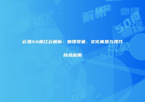 云酒50度红云解析：物理现象、文化寓意与现代技术应用