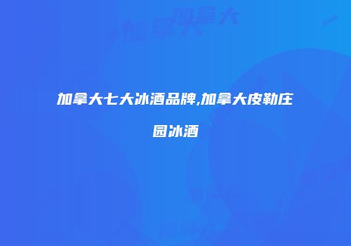 加拿大七大冰酒品牌,加拿大皮勒庄园冰酒