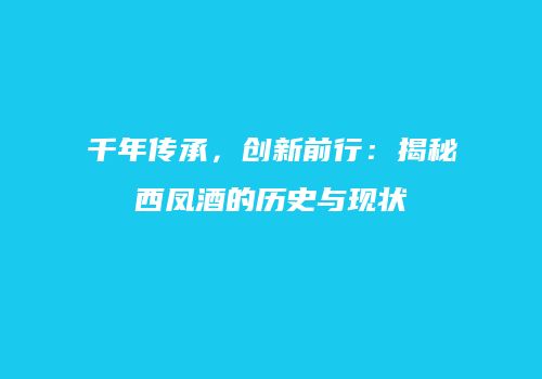 千年传承，创新前行：揭秘西凤酒的历史与现状