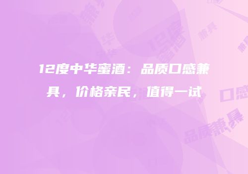12度中华蜜酒：品质口感兼具，价格亲民，值得一试