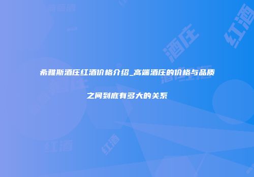 希雅斯酒庄红酒价格介绍_高端酒庄的价格与品质之间到底有多大的关系