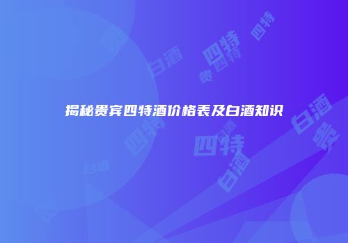揭秘贵宾四特酒价格表及白酒知识