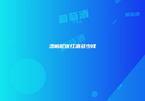 添帕尼优红酒多少钱