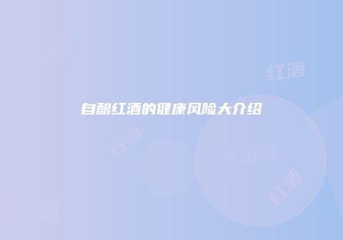 自酿红酒的健康风险大介绍