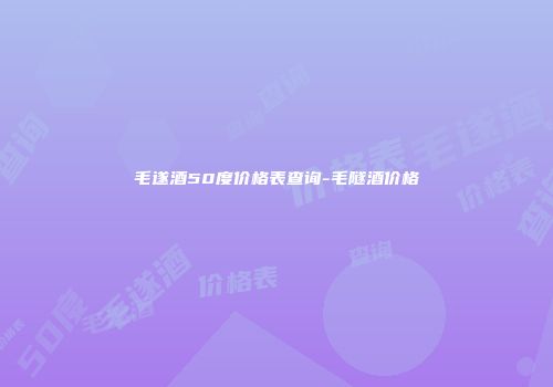 毛遂酒50度价格表查询-毛隧酒价格