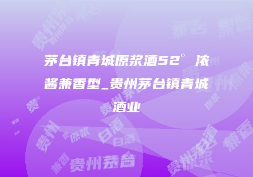 茅台镇青城原浆酒52° 浓酱兼香型_贵州茅台镇青城酒业