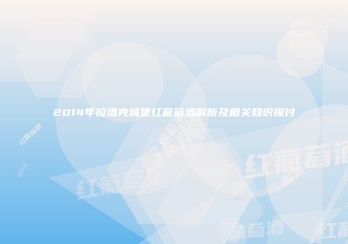 2014年拉洛克城堡红葡萄酒解析及相关知识探讨