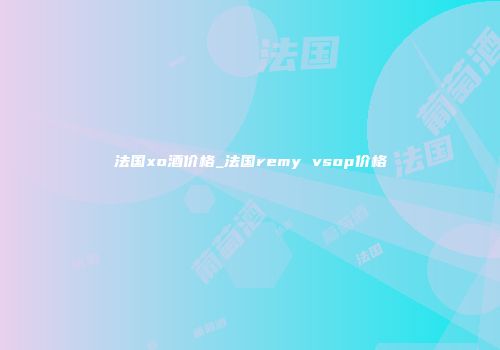 法国xo酒价格_法国remy vsop价格