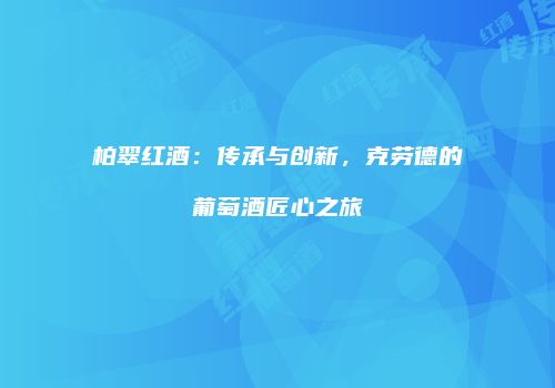 柏翠红酒：传承与创新，克劳德的葡萄酒匠心之旅
