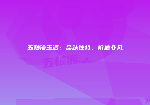 五粮液玉酒：品味独特，价值非凡