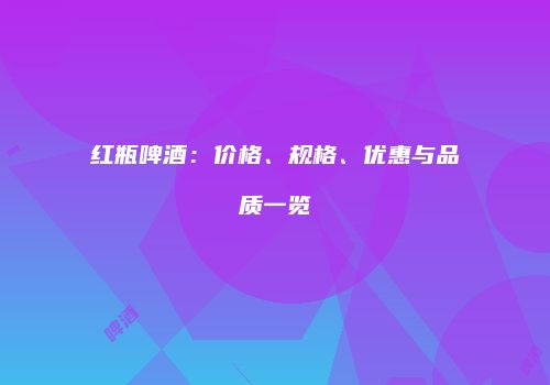 红瓶啤酒：价格、规格、优惠与品质一览