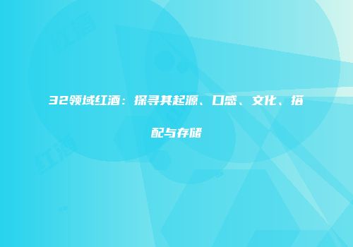 32领域红酒：探寻其起源、口感、文化、搭配与存储